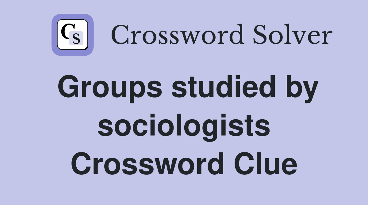 Groups studied by sociologists Crossword Clue