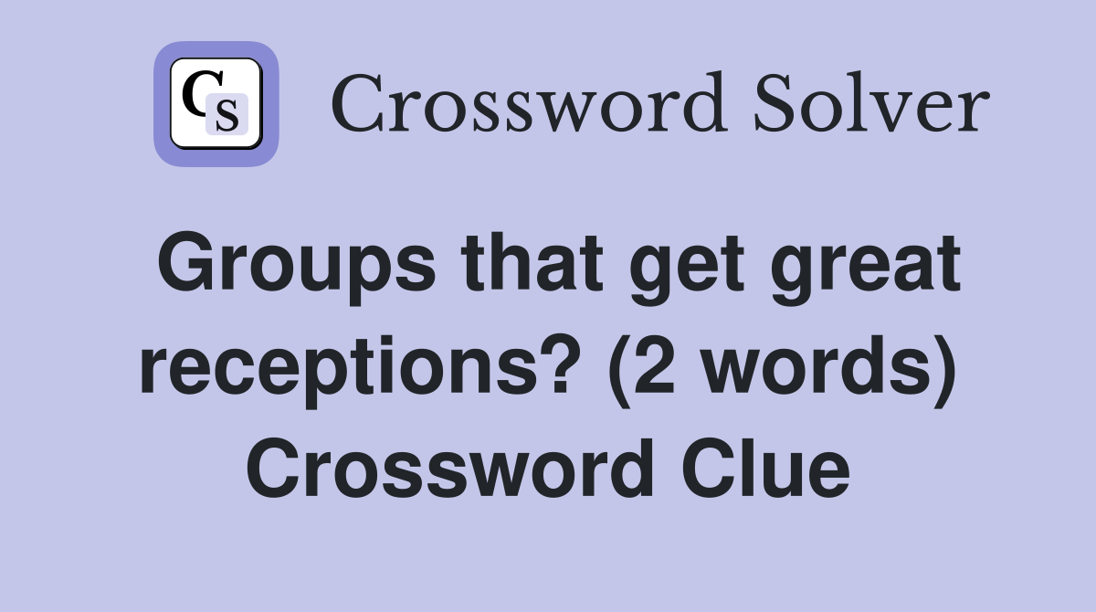 Groups that get great receptions? (2 words) Crossword Clue