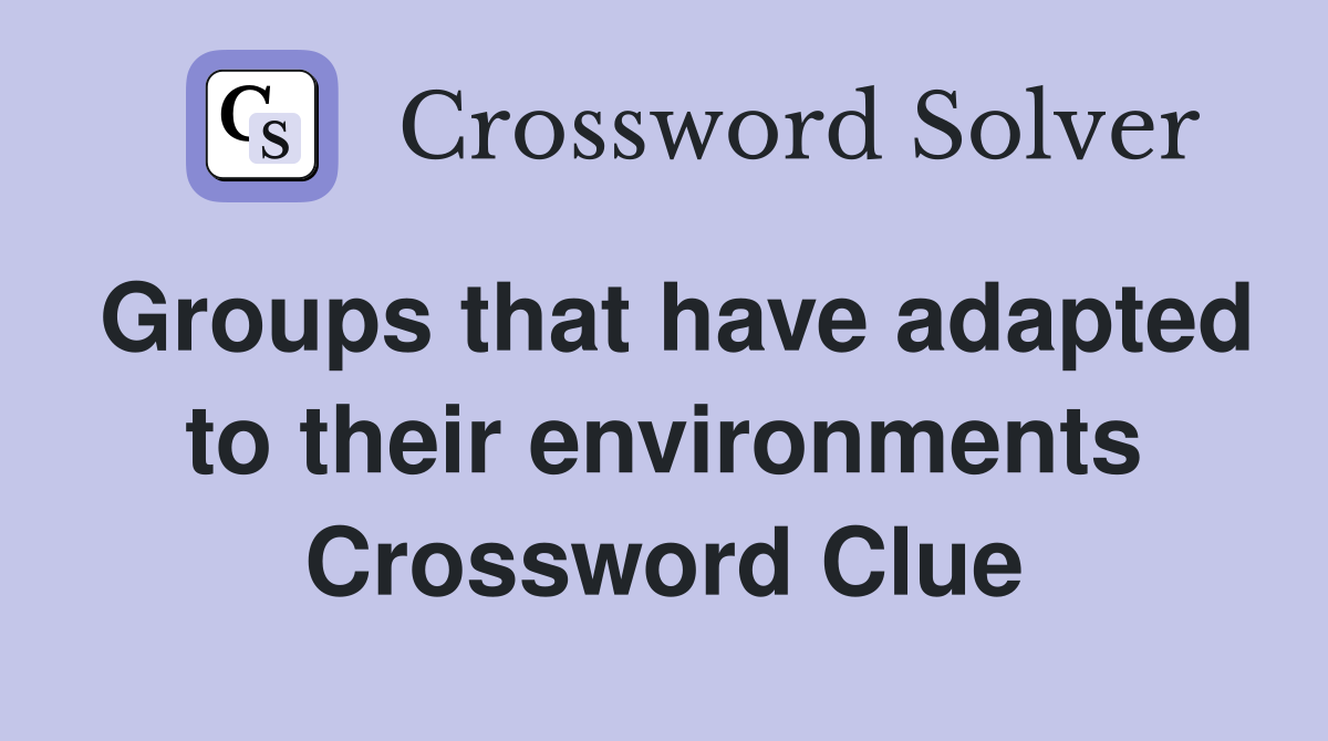 Groups that have adapted to their environments Crossword Clue