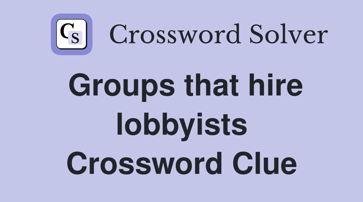 Groups that hire lobbyists Crossword Clue