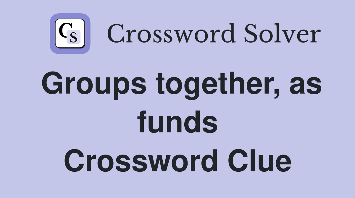 Groups together, as funds Crossword Clue
