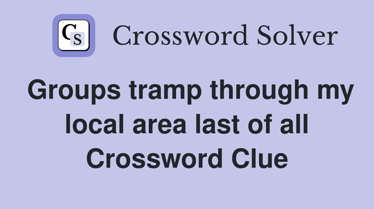 Groups tramp through my local area last of all Crossword Clue