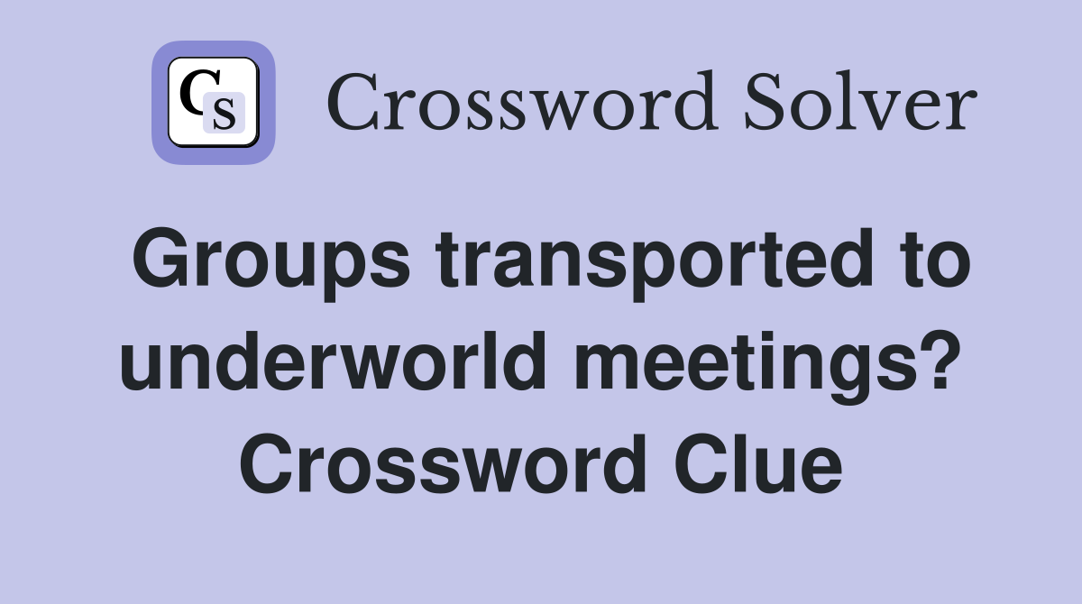 Groups transported to underworld meetings? Crossword Clue