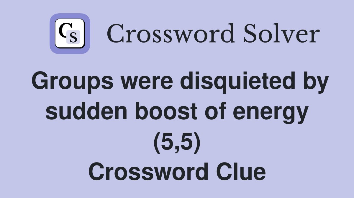 Groups were disquieted by sudden boost of energy (5,5) Crossword Clue