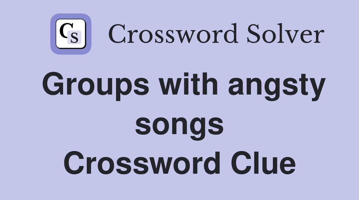 Groups with angsty songs Crossword Clue