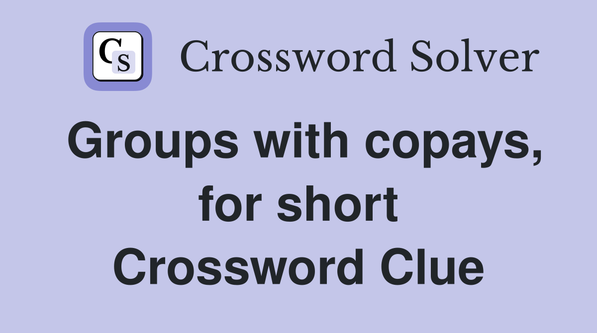 Groups with copays, for short Crossword Clue