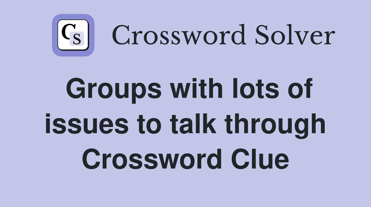 Groups with lots of issues to talk through Crossword Clue