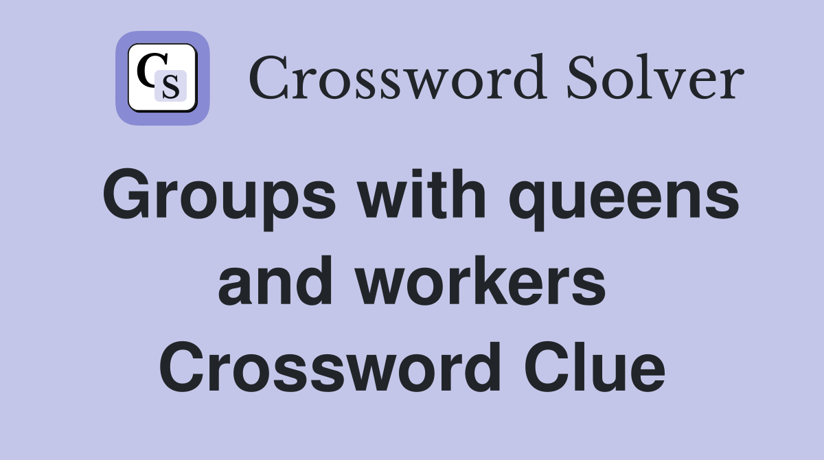Groups with queens and workers Crossword Clue