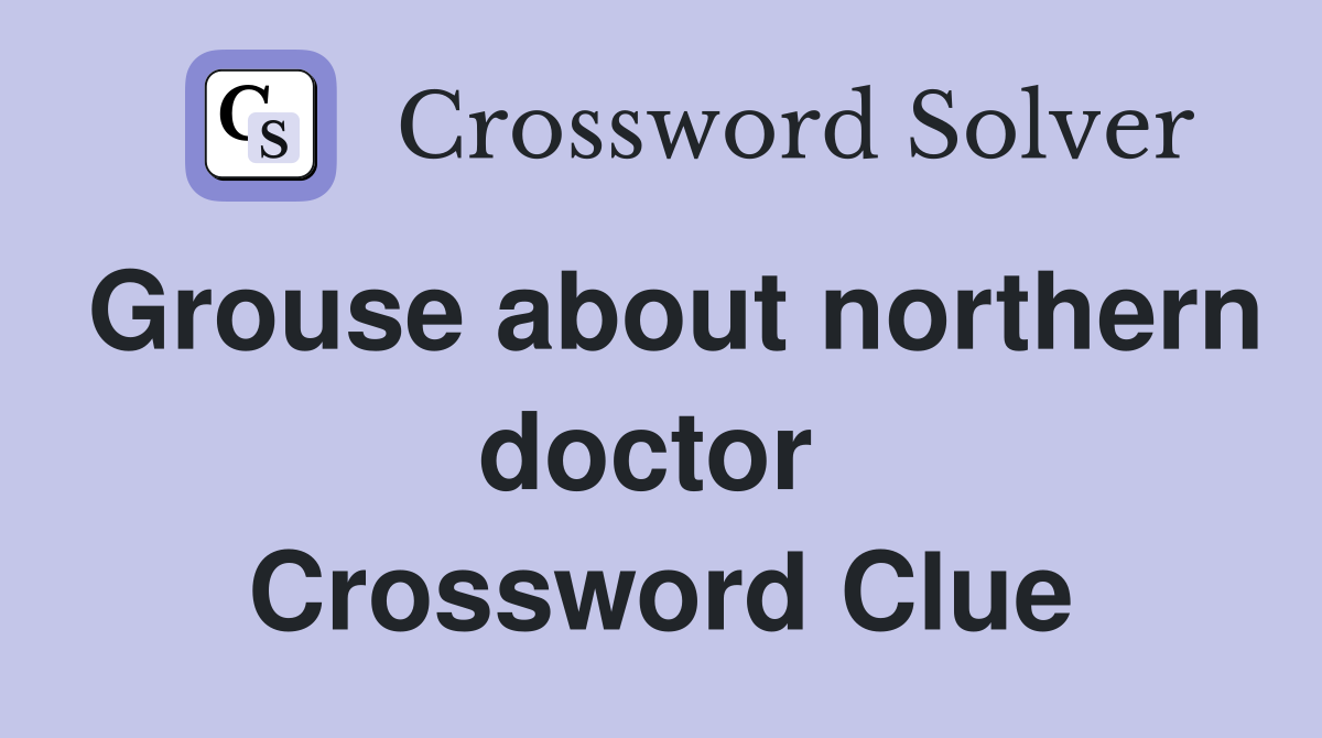 Grouse about northern doctor  Crossword Clue