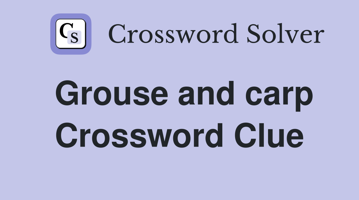 Grouse and carp Crossword Clue