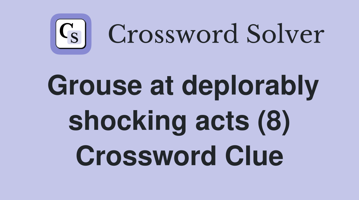 Grouse at deplorably shocking acts (8) Crossword Clue