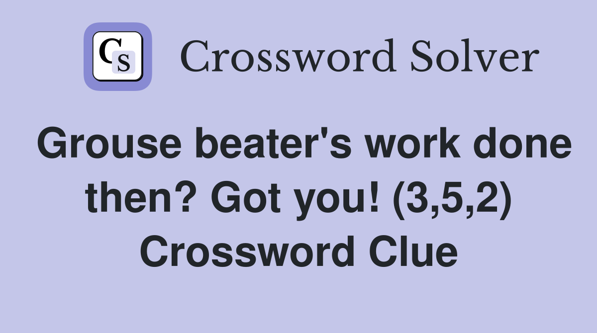 Grouse beater's work done then? Got you! (3,5,2) Crossword Clue