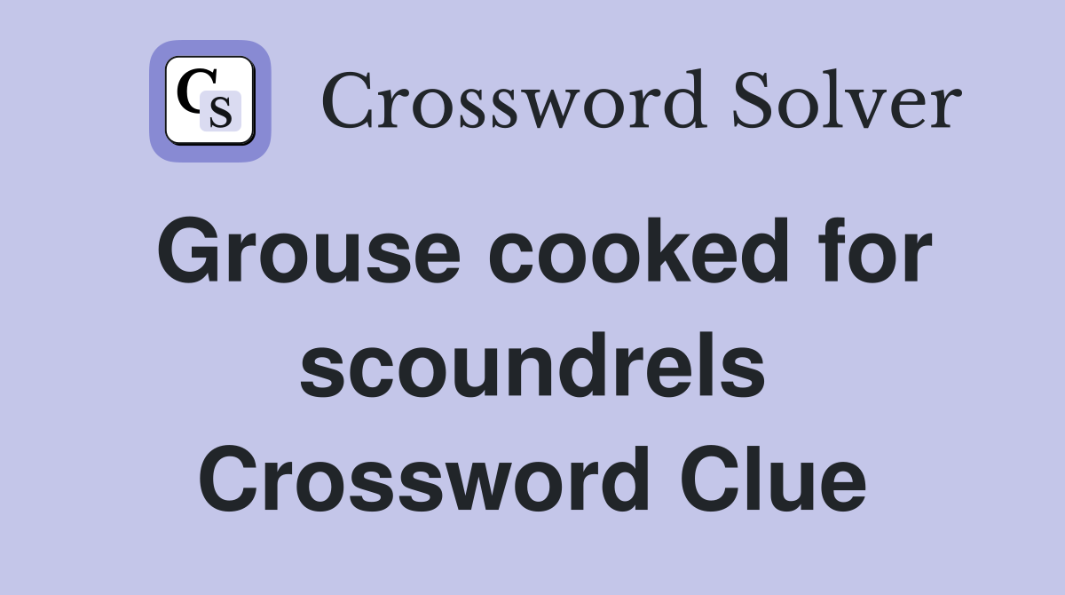 Grouse cooked for scoundrels Crossword Clue