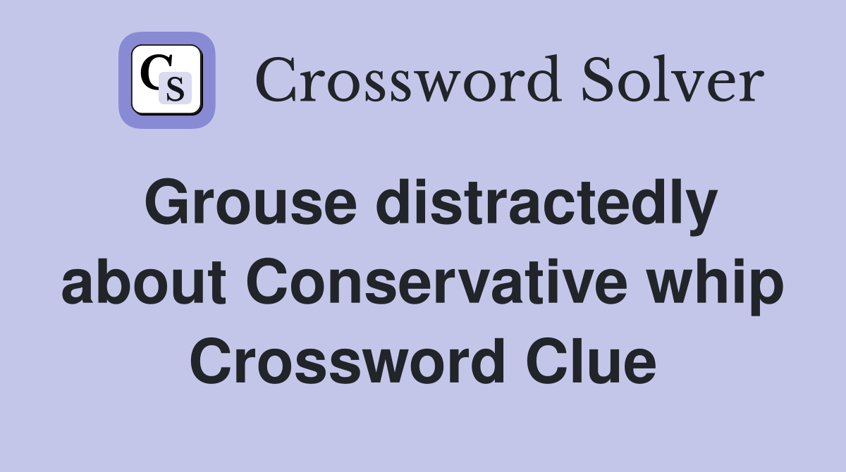 Grouse distractedly about Conservative whip Crossword Clue