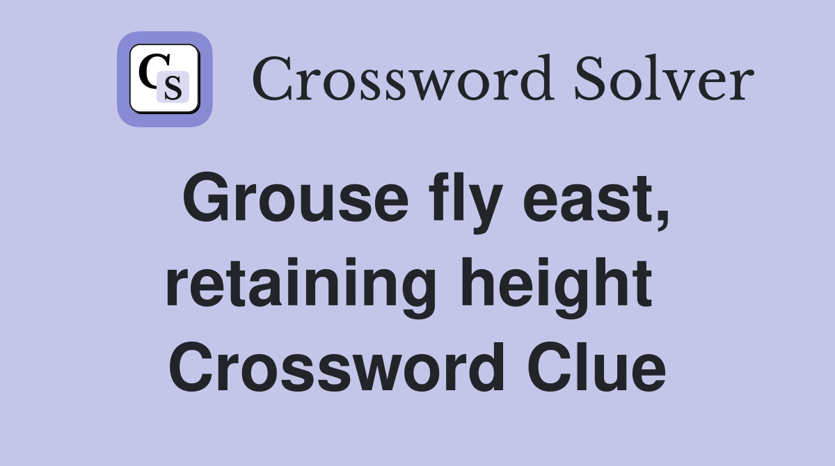 Grouse fly east, retaining height  Crossword Clue