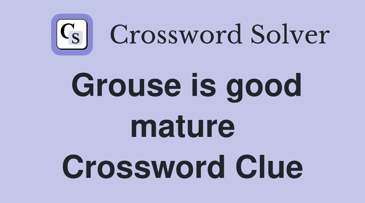 Grouse is good mature Crossword Clue