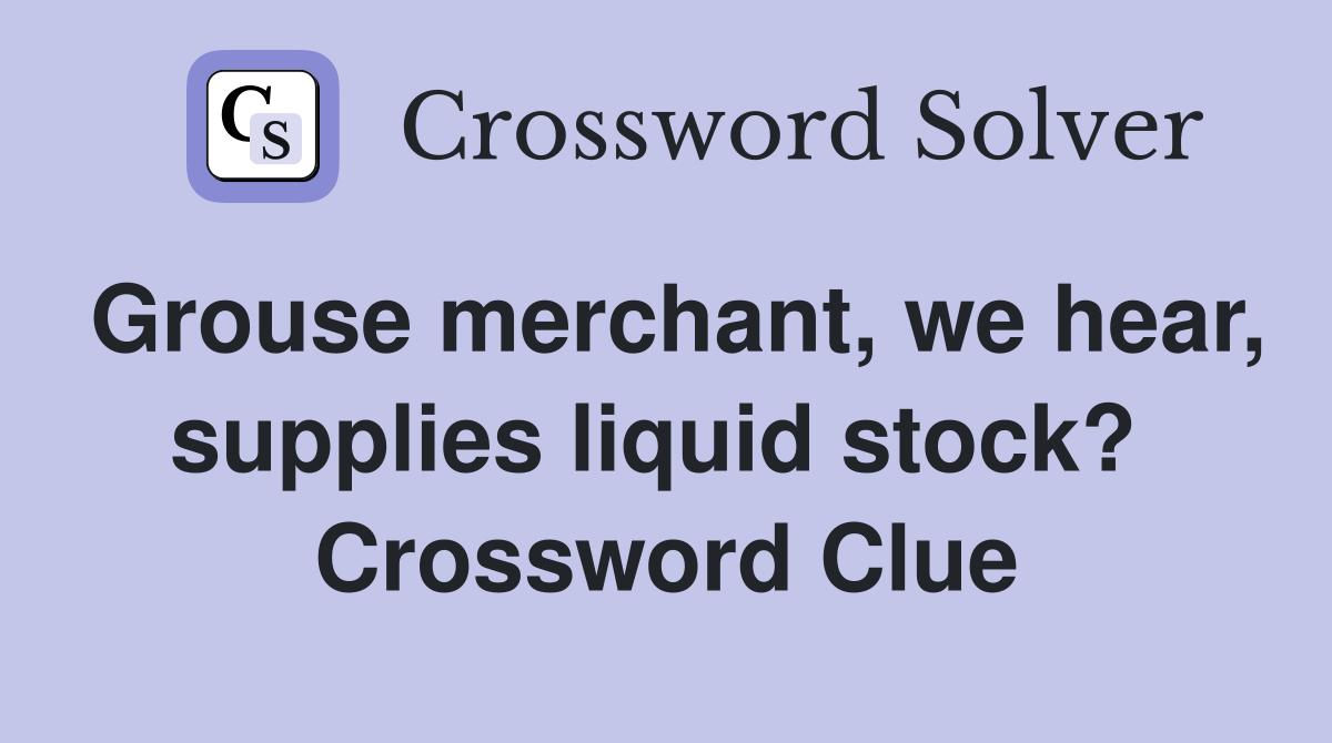 Grouse merchant, we hear, supplies liquid stock?  Crossword Clue