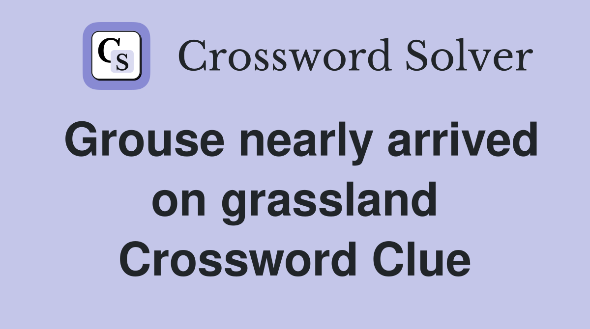 Grouse nearly arrived on grassland Crossword Clue
