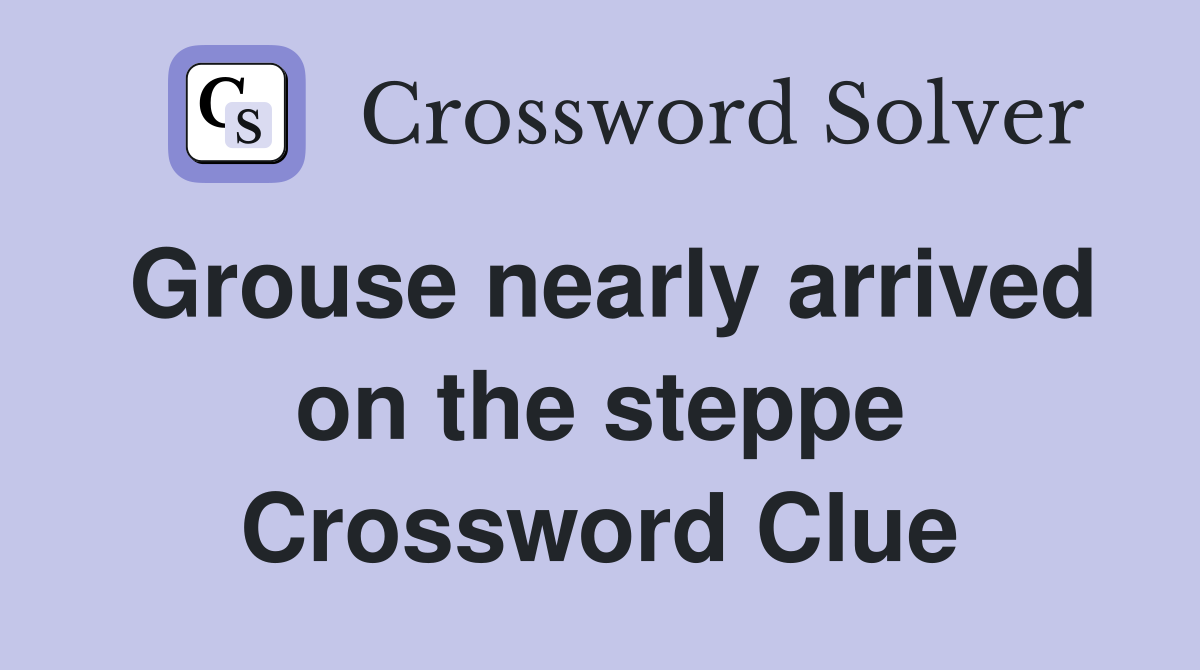 Grouse nearly arrived on the steppe Crossword Clue