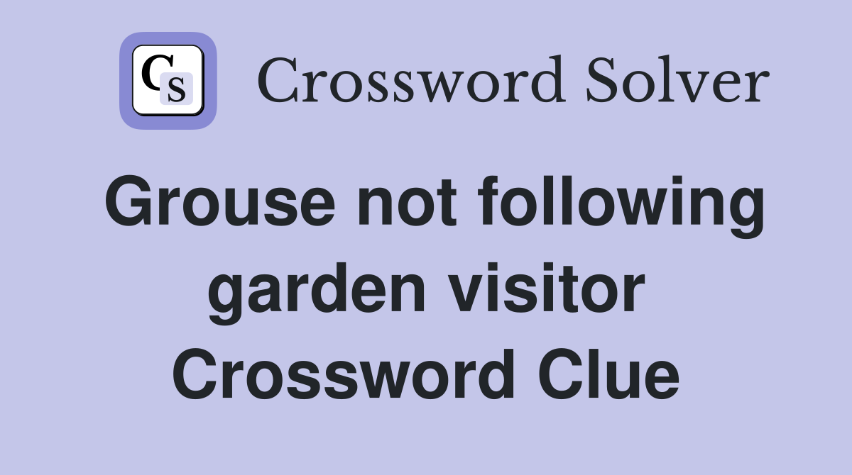 Grouse not following garden visitor Crossword Clue