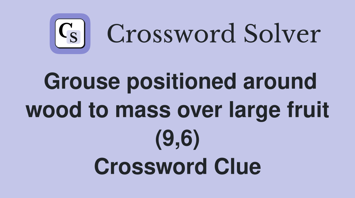 Grouse positioned around wood to mass over large fruit (9,6) Crossword Clue