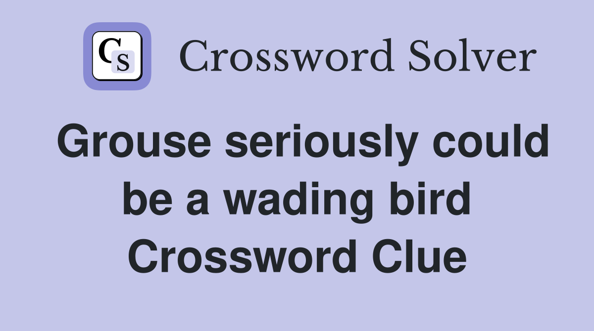 Grouse seriously could be a wading bird Crossword Clue