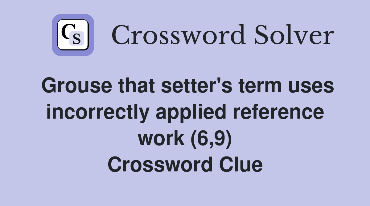Grouse that setter's term uses incorrectly applied reference work (6,9) Crossword Clue