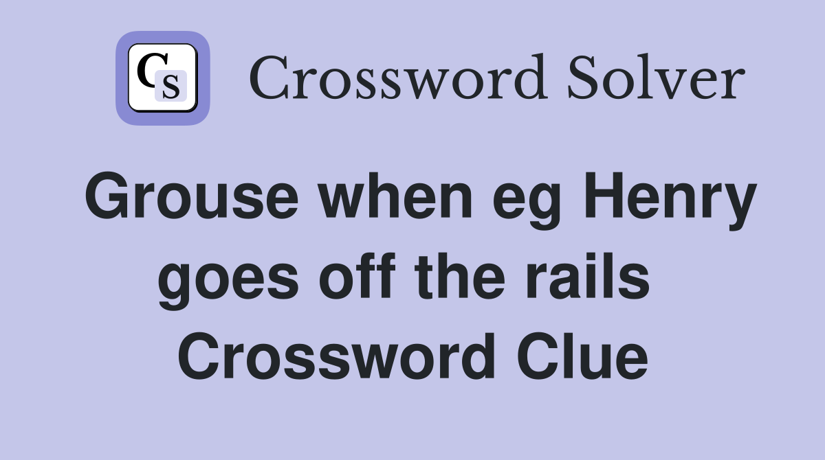 Grouse when eg Henry goes off the rails  Crossword Clue