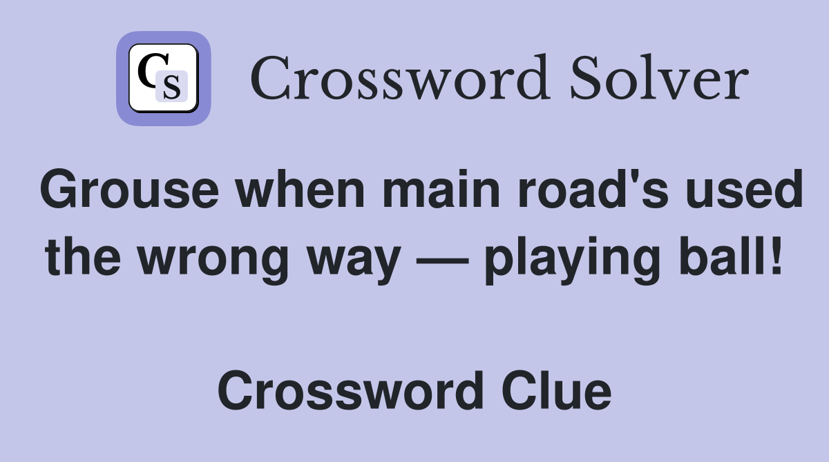 Grouse when main road's used the wrong way — playing ball!  Crossword Clue