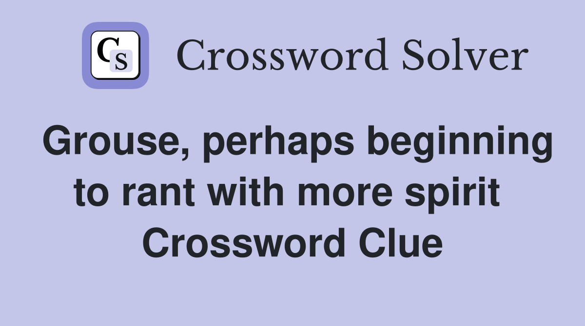 Grouse, perhaps beginning to rant with more spirit  Crossword Clue