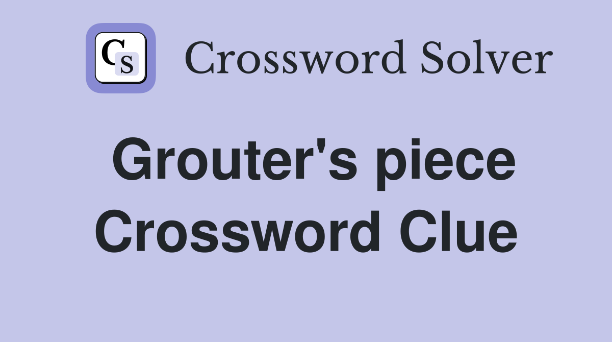 Grouter's piece Crossword Clue