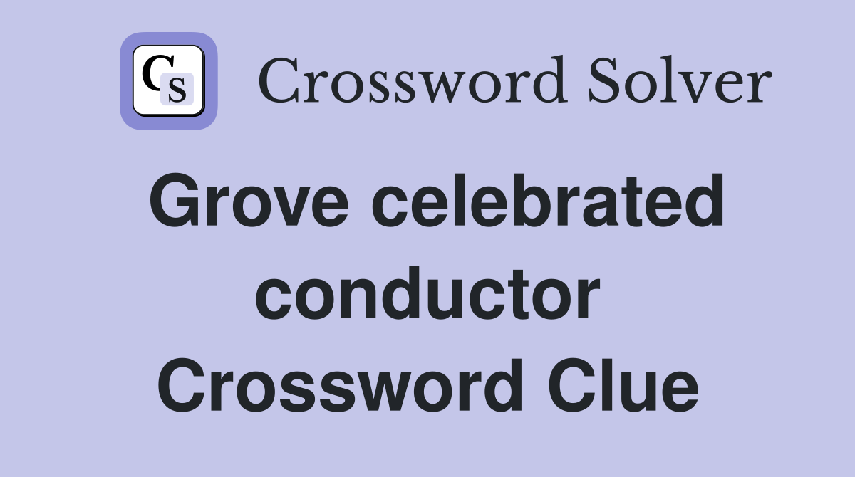 Grove celebrated conductor Crossword Clue
