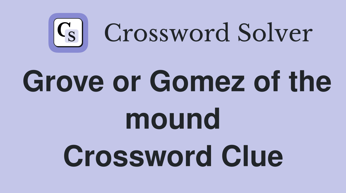 Grove or Gomez of the mound Crossword Clue