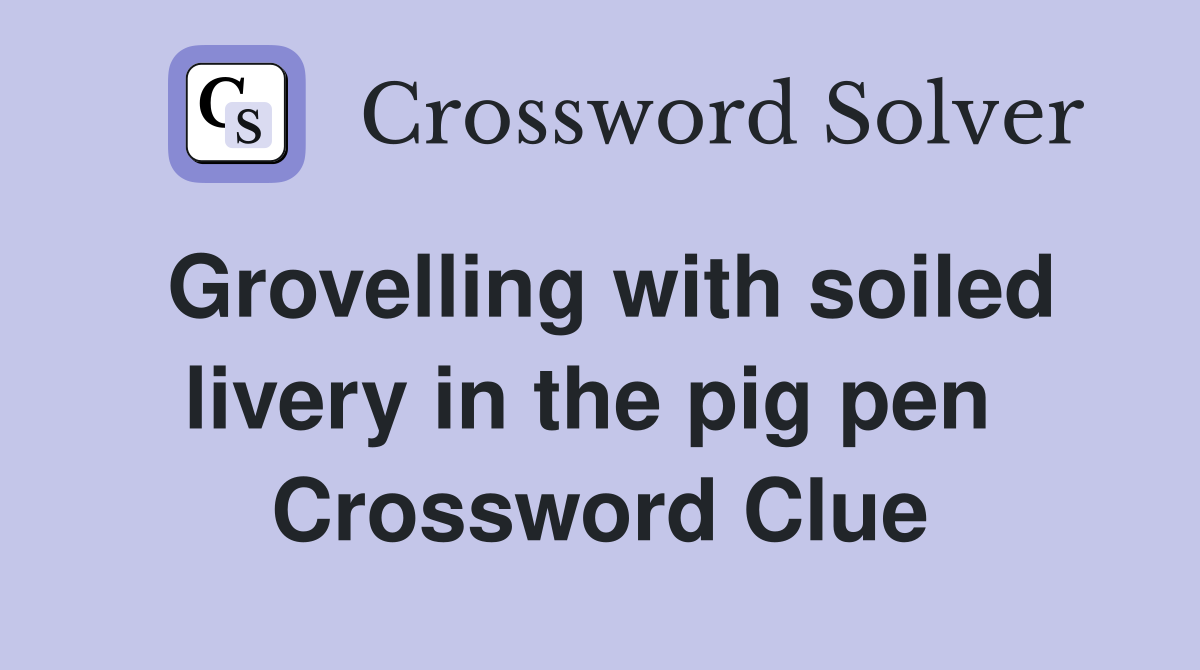 Grovelling with soiled livery in the pig pen  Crossword Clue