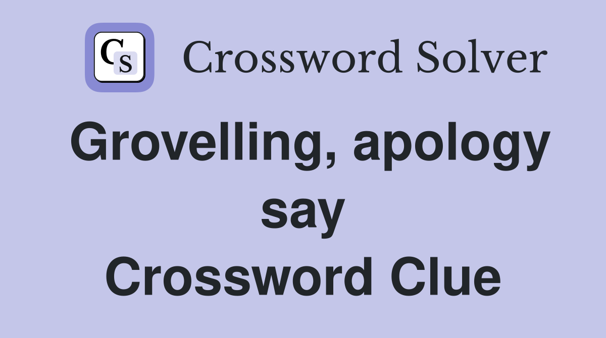 Grovelling, apology say Crossword Clue
