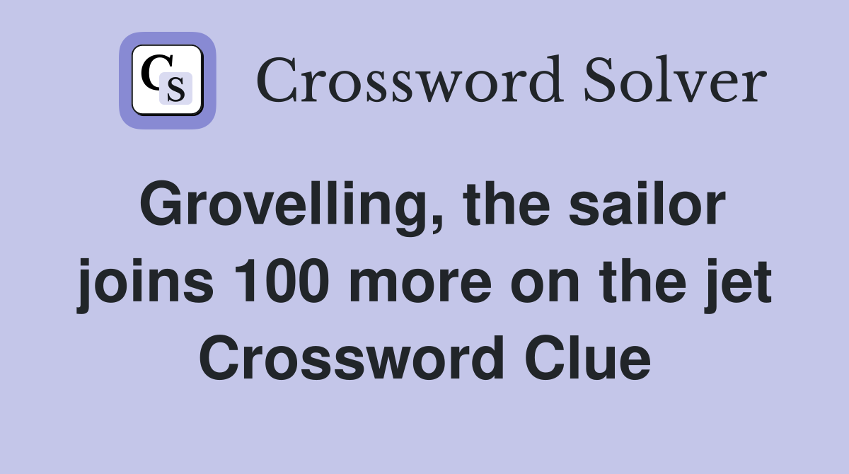 Grovelling, the sailor joins 100 more on the jet Crossword Clue