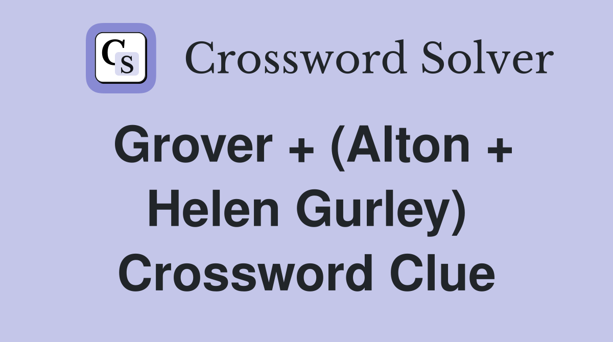 Grover + (Alton + Helen Gurley) Crossword Clue