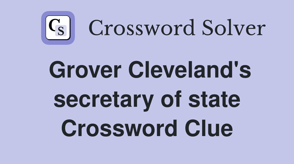 Grover Cleveland's secretary of state Crossword Clue