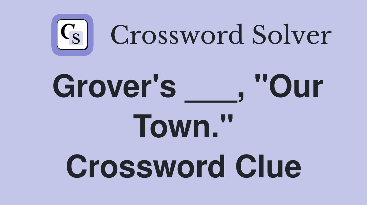 Grover's ___, "Our Town." Crossword Clue