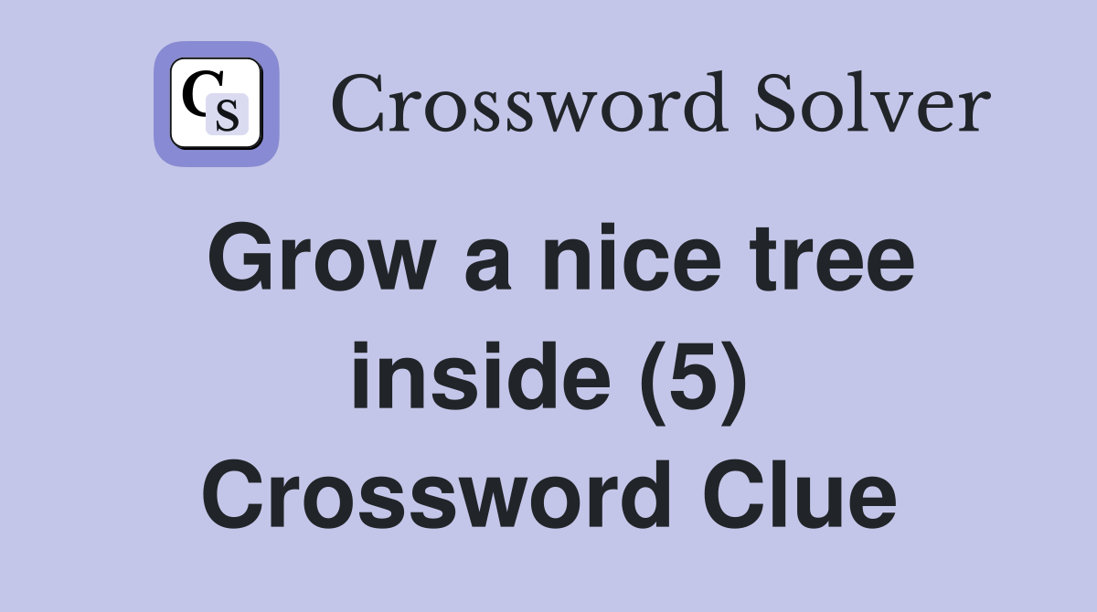 Grow a nice tree inside (5) Crossword Clue