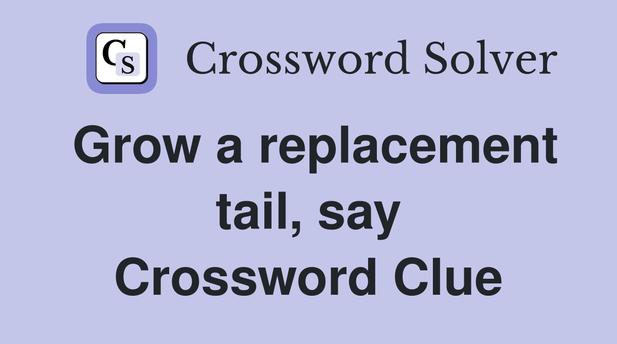 Grow a replacement tail, say Crossword Clue