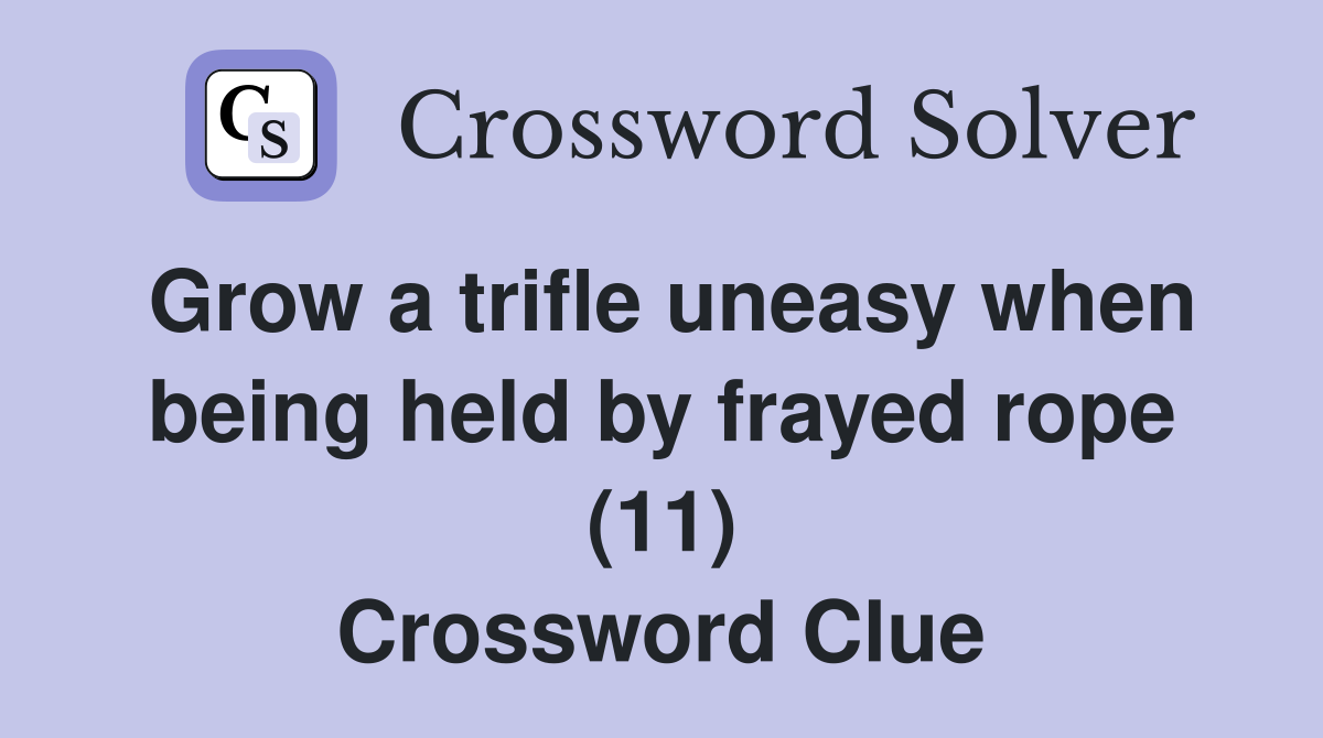 Grow a trifle uneasy when being held by frayed rope (11) Crossword Clue