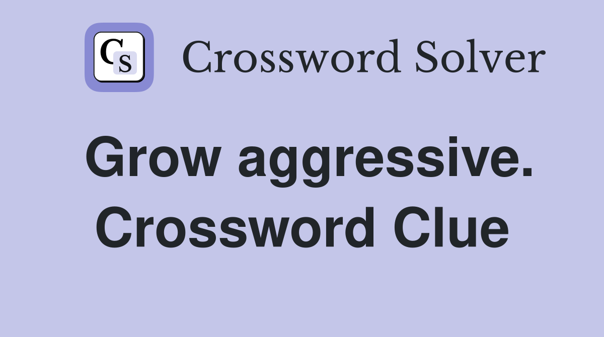Grow aggressive. Crossword Clue