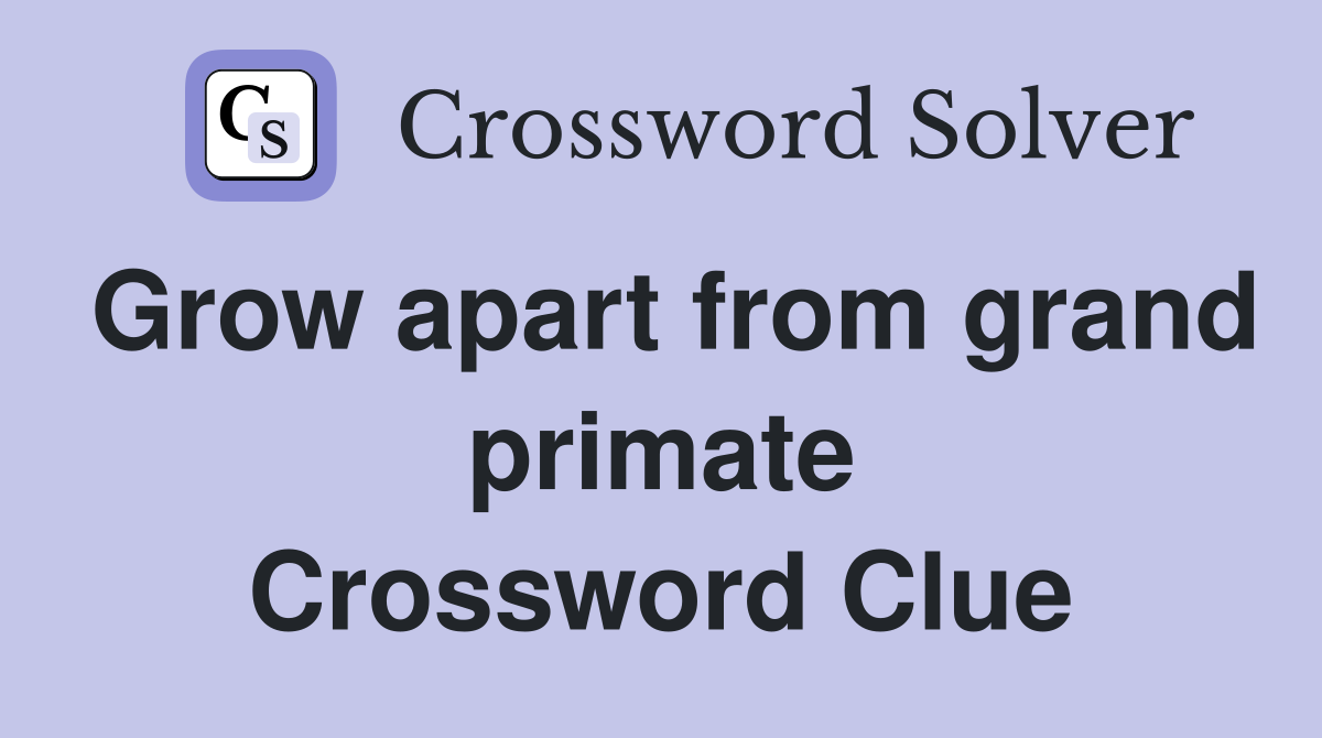 Grow apart from grand primate Crossword Clue