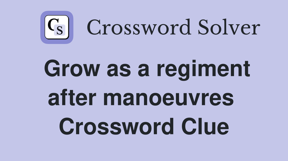 Grow as a regiment after manoeuvres  Crossword Clue