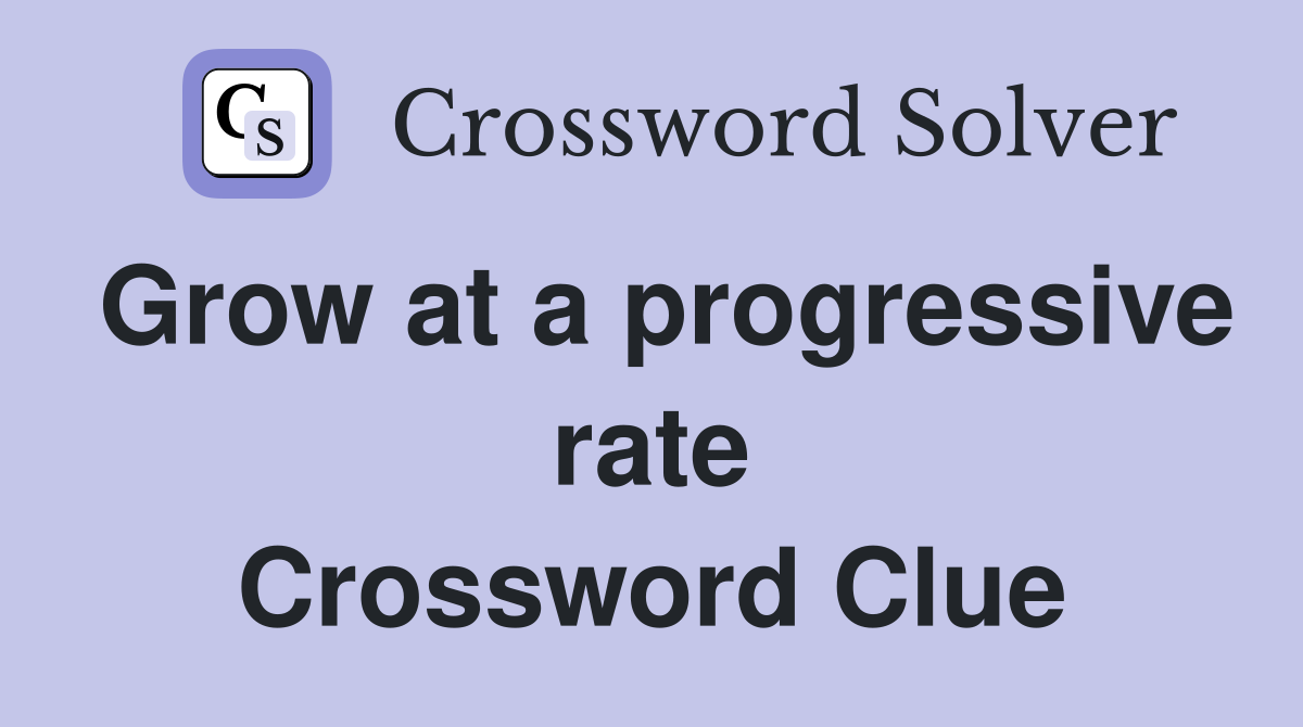 Grow at a progressive rate Crossword Clue