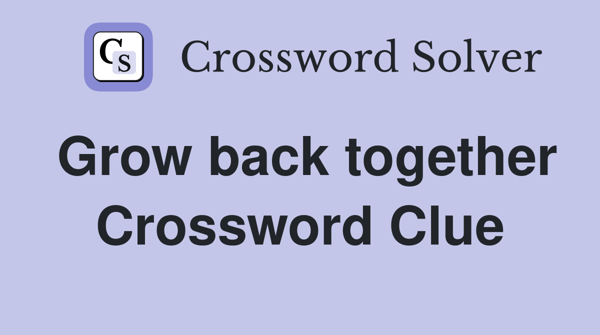 Grow back together Crossword Clue