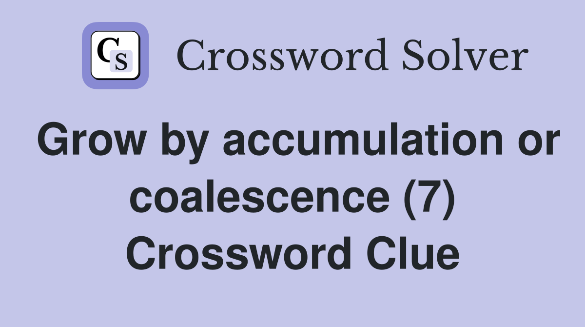 Grow by accumulation or coalescence (7) Crossword Clue