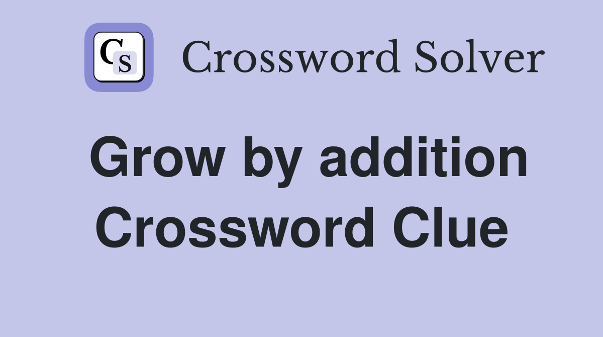 Grow by addition Crossword Clue