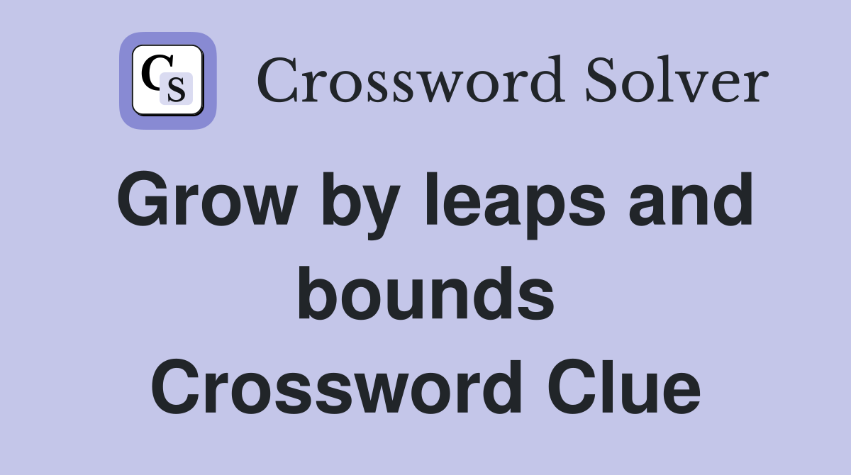 Grow by leaps and bounds Crossword Clue